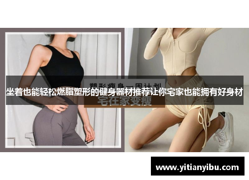 坐着也能轻松燃脂塑形的健身器材推荐让你宅家也能拥有好身材