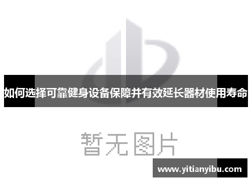 如何选择可靠健身设备保障并有效延长器材使用寿命