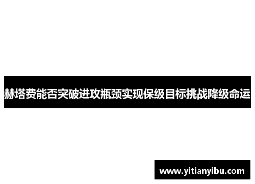 赫塔费能否突破进攻瓶颈实现保级目标挑战降级命运