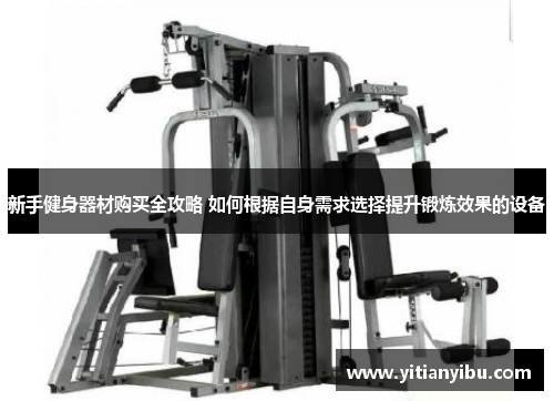 新手健身器材购买全攻略 如何根据自身需求选择提升锻炼效果的设备