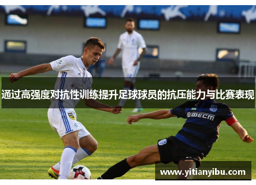 通过高强度对抗性训练提升足球球员的抗压能力与比赛表现